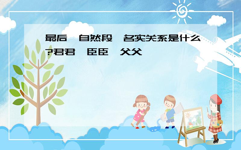 最后一自然段,名实关系是什么?君君,臣臣,父父,