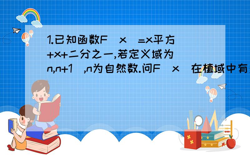 1.已知函数F(x)=x平方+x+二分之一,若定义域为[n,n+1],n为自然数.问F(x)在植域中有多少整数?