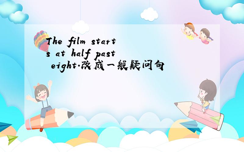 The film starts at half past eight.改成一般疑问句