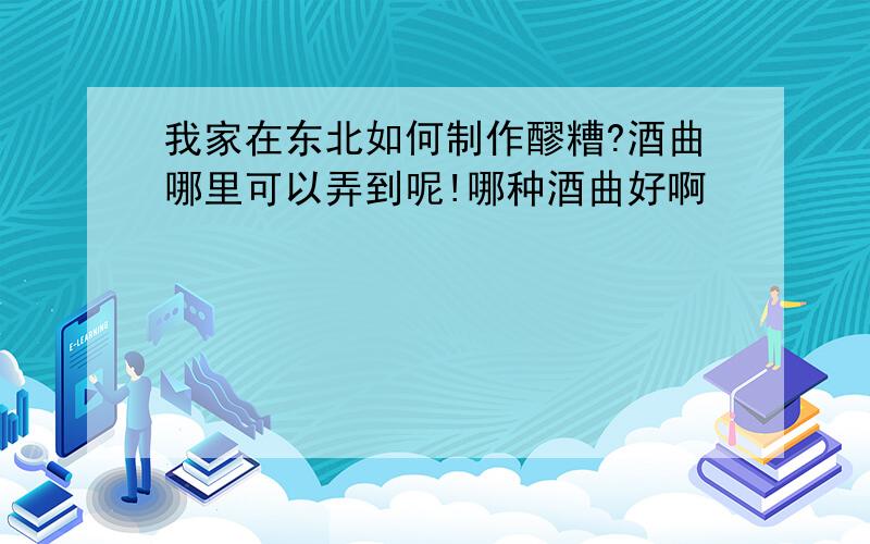 我家在东北如何制作醪糟?酒曲哪里可以弄到呢!哪种酒曲好啊