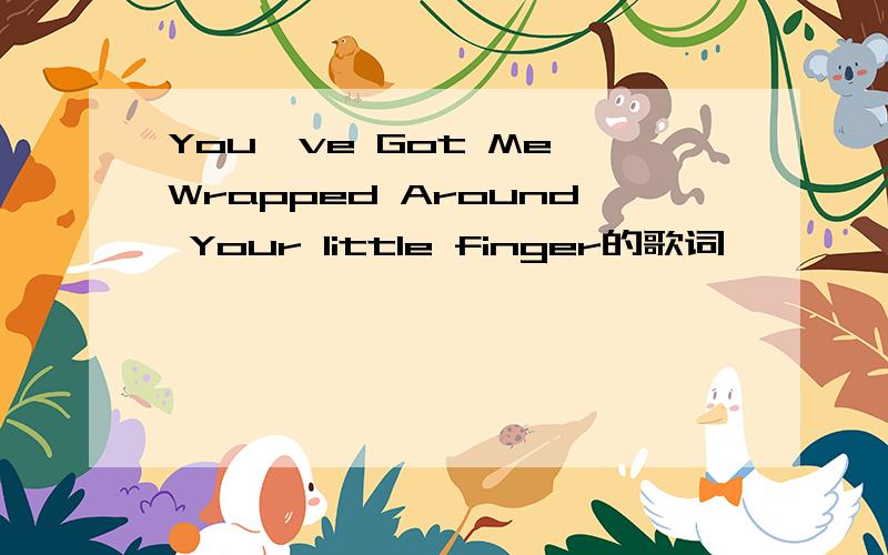 You've Got Me Wrapped Around Your little finger的歌词