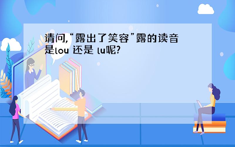 请问,“露出了笑容”露的读音是lou 还是 lu呢?