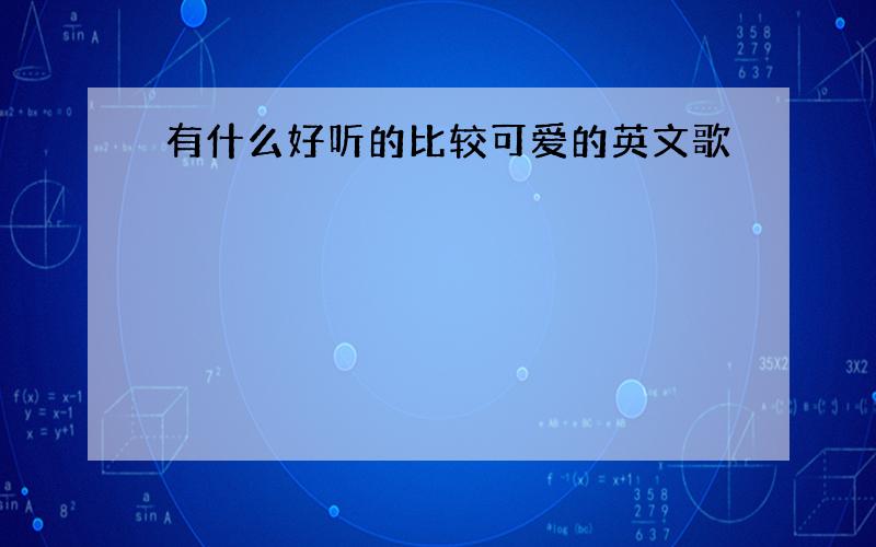 有什么好听的比较可爱的英文歌