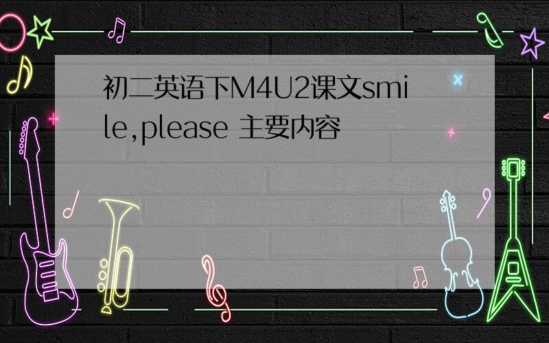 初二英语下M4U2课文smile,please 主要内容