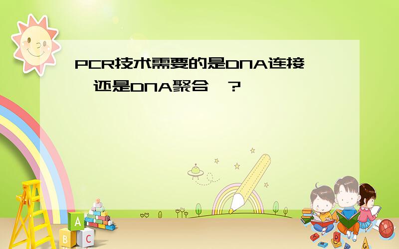 PCR技术需要的是DNA连接酶还是DNA聚合酶?