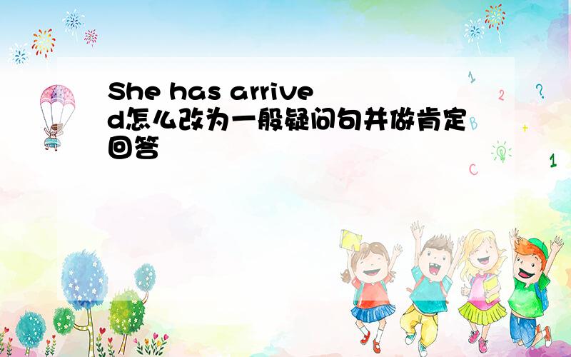 She has arrived怎么改为一般疑问句并做肯定回答