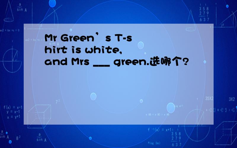 Mr Green’s T-shirt is white,and Mrs ___ green.选哪个?