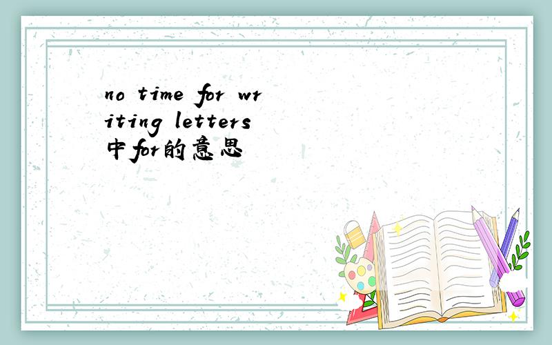 no time for writing letters 中for的意思