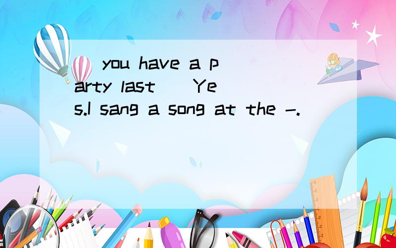 _ you have a party last _ Yes.I sang a song at the -.