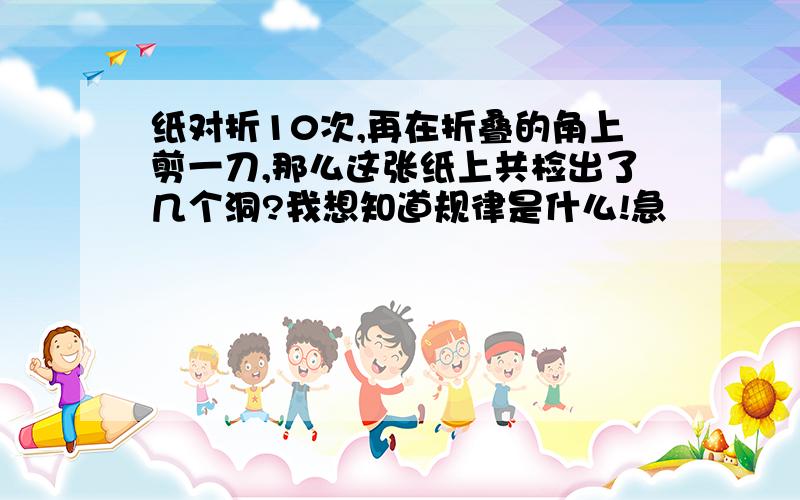 纸对折10次,再在折叠的角上剪一刀,那么这张纸上共检出了几个洞?我想知道规律是什么!急