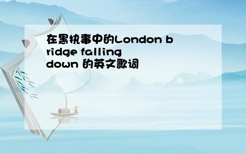 在黑执事中的London bridge falling down 的英文歌词