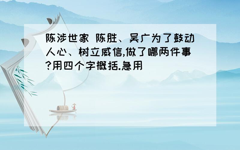 陈涉世家 陈胜、吴广为了鼓动人心、树立威信,做了哪两件事?用四个字概括.急用