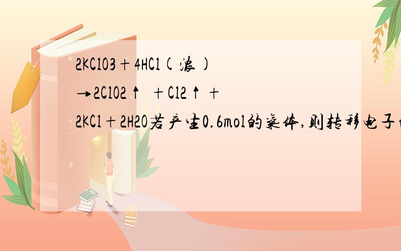 2KClO3+4HCl(浓)→2ClO2↑ +Cl2↑+2KCl+2H2O若产生0.6mol的气体,则转移电子的物质的量