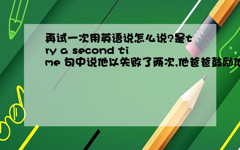 再试一次用英语说怎么说?是try a second time 句中说他以失败了两次,他爸爸鼓励他在试一次,这里是用