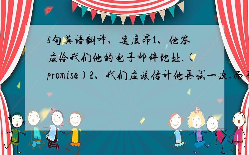 5句英语翻译、速度昂1、他答应给我们他的电子邮件地址.(promise)2、我们应该估计他再试一次,而不是批评他.(in