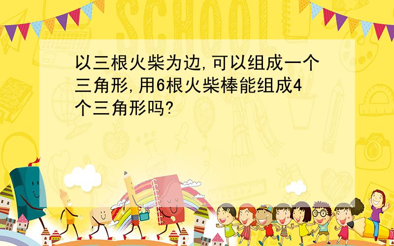 以三根火柴为边,可以组成一个三角形,用6根火柴棒能组成4个三角形吗?