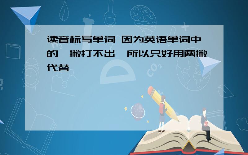 读音标写单词 因为英语单词中的一撇打不出,所以只好用两撇代替