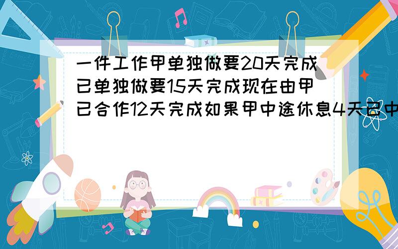 一件工作甲单独做要20天完成已单独做要15天完成现在由甲已合作12天完成如果甲中途休息4天已中途休息多少天