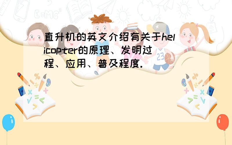 直升机的英文介绍有关于helicopter的原理、发明过程、应用、普及程度.