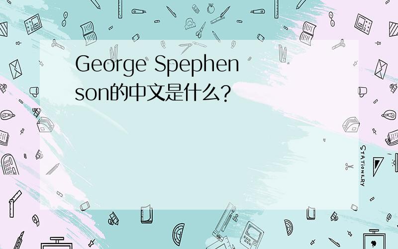 George Spephenson的中文是什么?