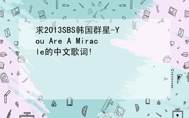 求2013SBS韩国群星-You Are A Miracle的中文歌词!