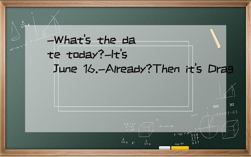 -What's the date today?-It's June 16.-Already?Then it's Drag