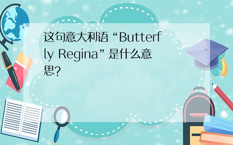 这句意大利语“Butterfly Regina”是什么意思?