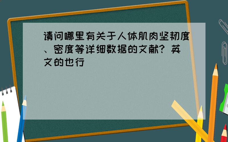 请问哪里有关于人体肌肉坚韧度、密度等详细数据的文献? 英文的也行