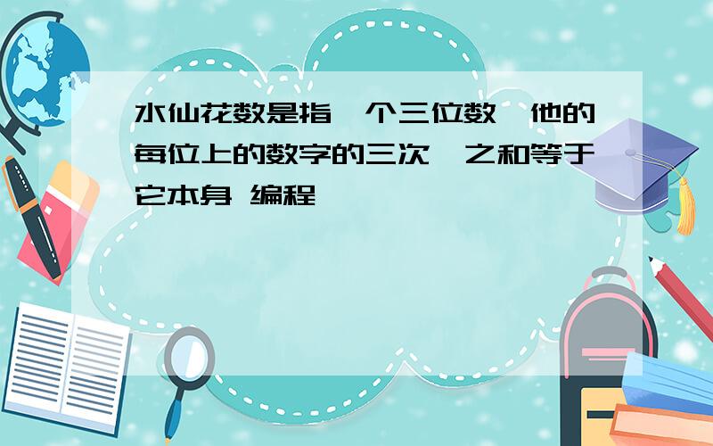 水仙花数是指一个三位数,他的每位上的数字的三次幂之和等于它本身 编程