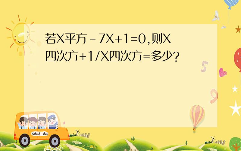 若X平方-7X+1=0,则X四次方+1/X四次方=多少?