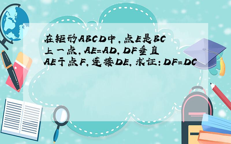 在矩形ABCD中,点E是BC上一点,AE=AD,DF垂直AE于点F,连接DE,求证：DF=DC