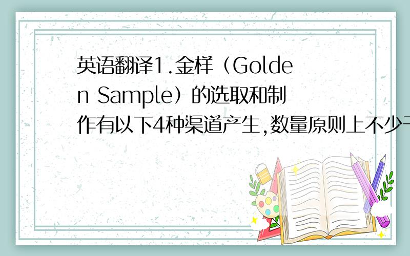 英语翻译1.金样（Golden Sample）的选取和制作有以下4种渠道产生,数量原则上不少于3PCS（尽量选择1PCS