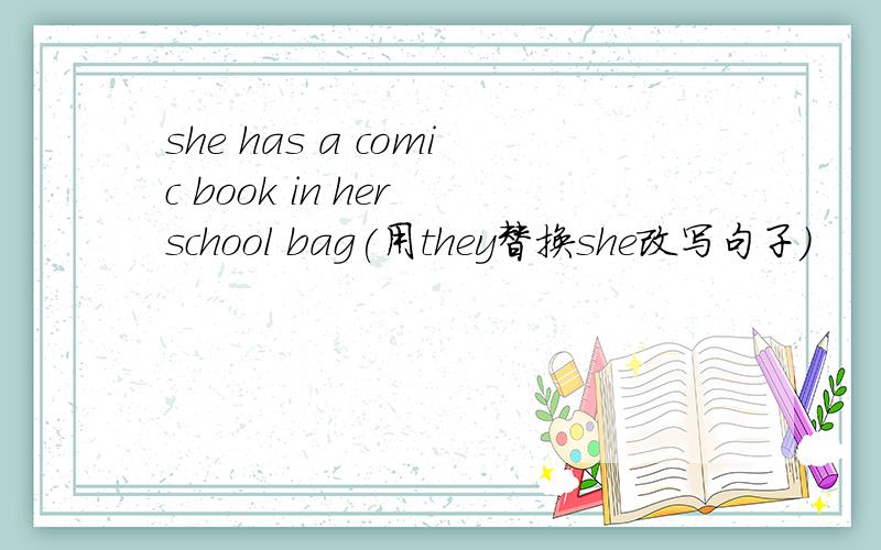 she has a comic book in her school bag(用they替换she改写句子)