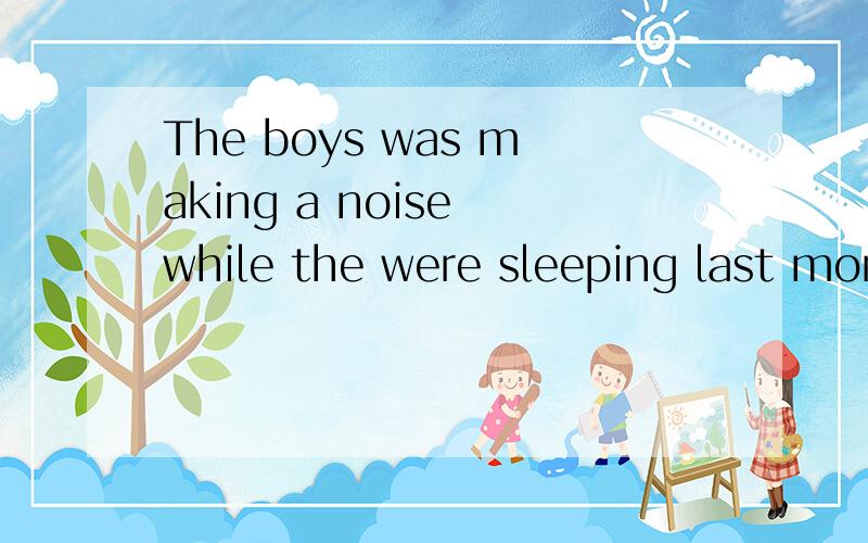 The boys was making a noise while the were sleeping last mor