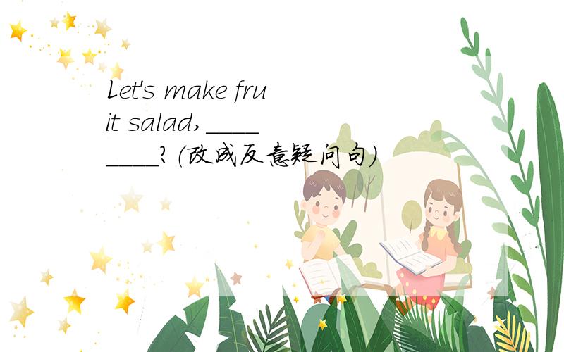 Let's make fruit salad,____ ____?（改成反意疑问句）