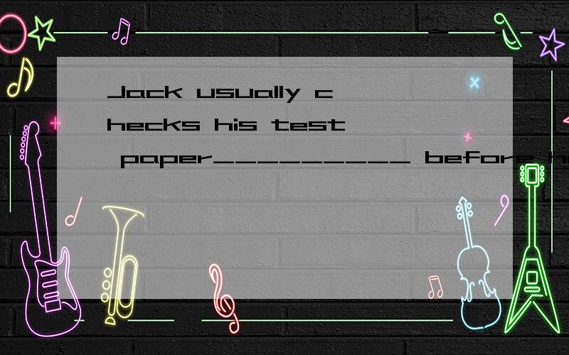 Jack usually checks his test paper_________ before handing i