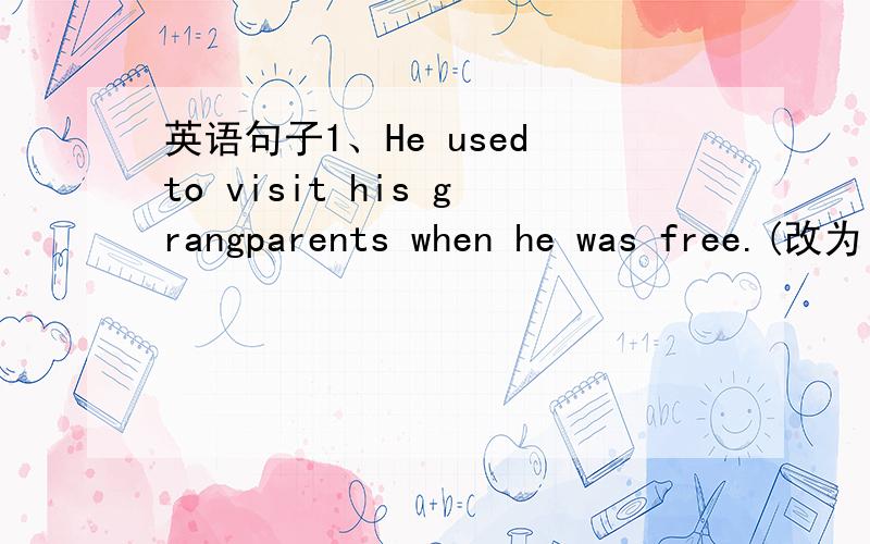 英语句子1、He used to visit his grangparents when he was free.(改为