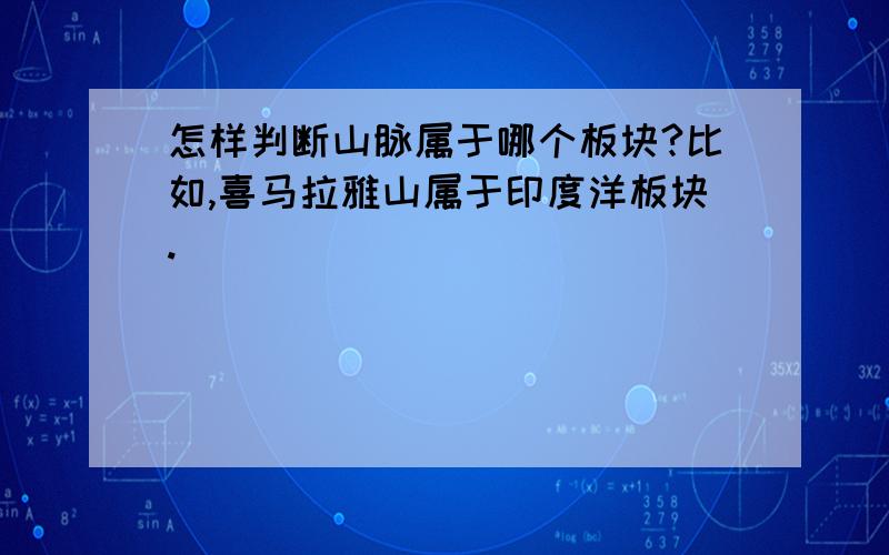 怎样判断山脉属于哪个板块?比如,喜马拉雅山属于印度洋板块.