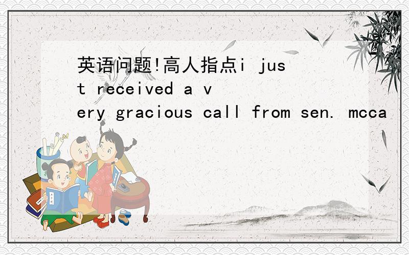 英语问题!高人指点i just received a very gracious call from sen. mcca