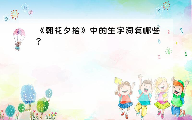 《朝花夕拾》中的生字词有哪些?