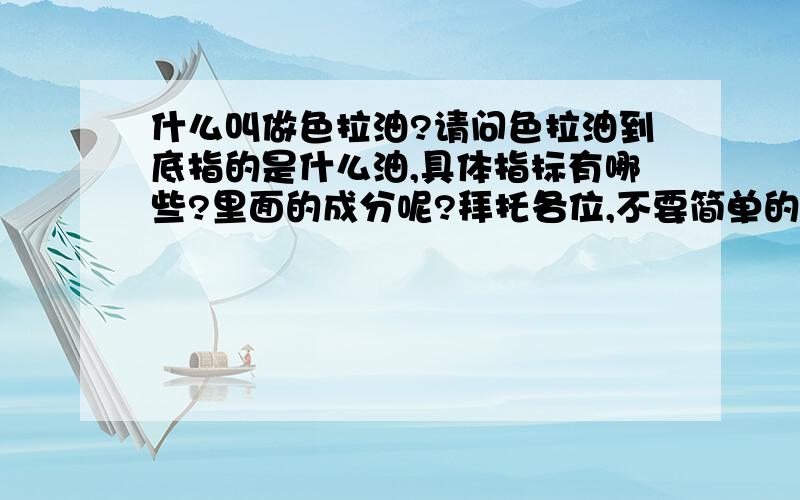 什么叫做色拉油?请问色拉油到底指的是什么油,具体指标有哪些?里面的成分呢?拜托各位,不要简单的复制答案,行不?你可以发表