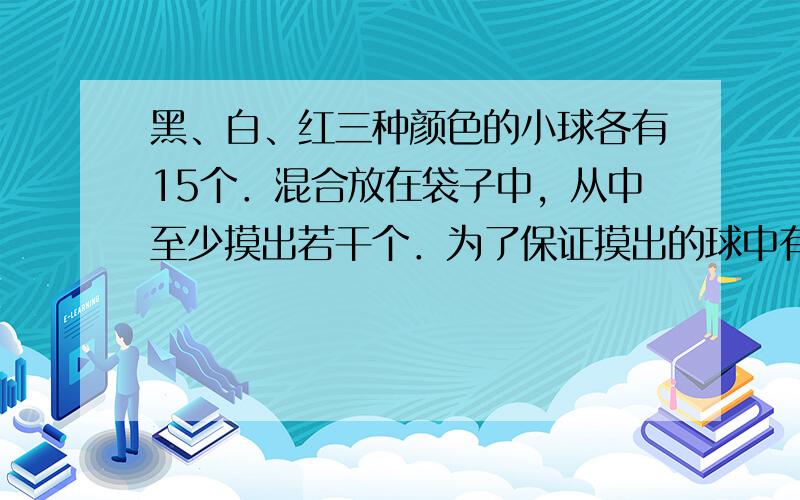 黑、白、红三种颜色的小球各有15个．混合放在袋子中，从中至少摸出若干个．为了保证摸出的球中有6个是同色的，至少应摸出__