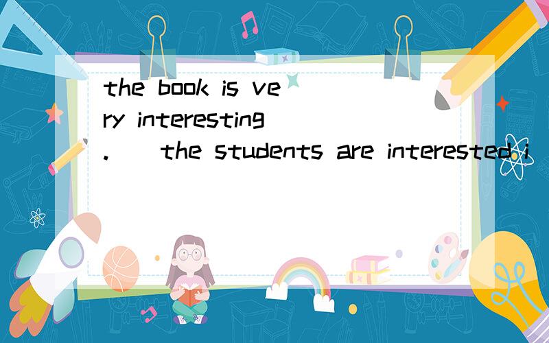 the book is very interesting.()the students are interested i