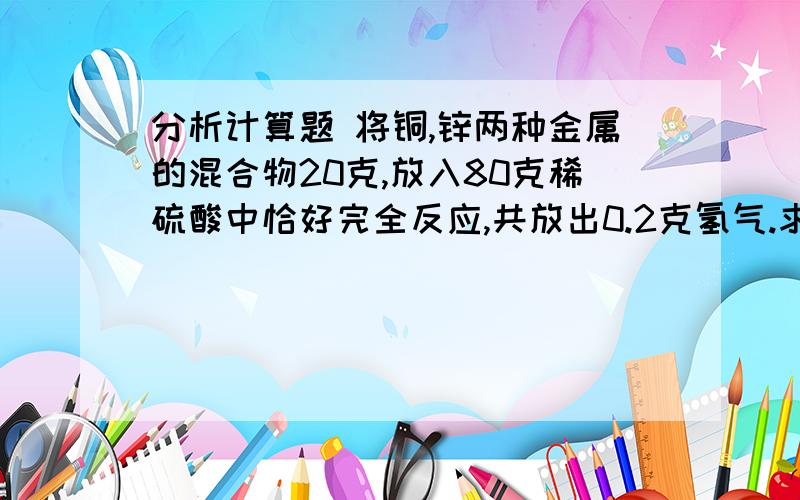 分析计算题 将铜,锌两种金属的混合物20克,放入80克稀硫酸中恰好完全反应,共放出0.2克氢气.求：1）原混和物中锌的质