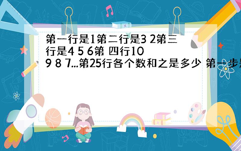 第一行是1第二行是3 2第三行是4 5 6第 四行10 9 8 7...第25行各个数和之是多少 第一步是1*（1+1）