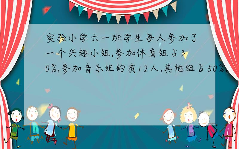 实验小学六一班学生每人参加了一个兴趣小组,参加体育组占30%,参加音乐组的有12人,其他组占50%,