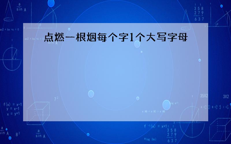 点燃一根烟每个字1个大写字母