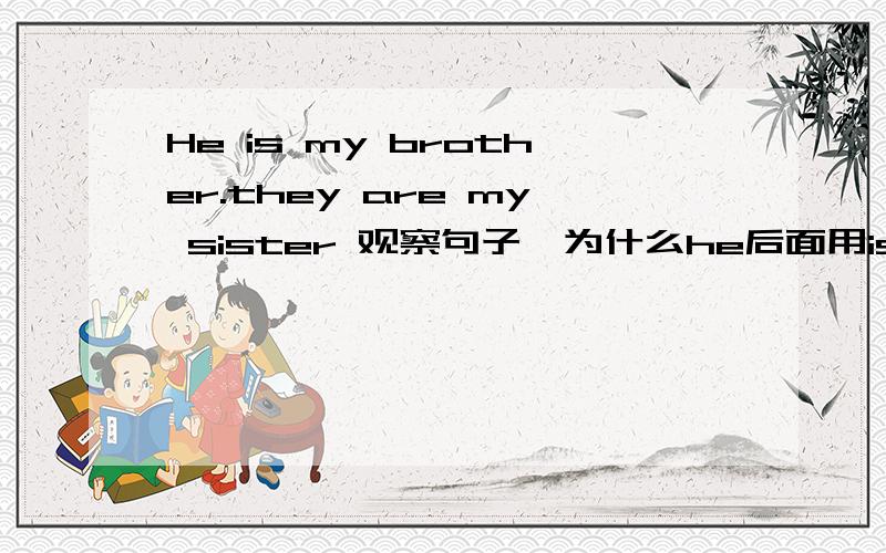 He is my brother.they are my sister 观察句子,为什么he后面用is而they后面用a