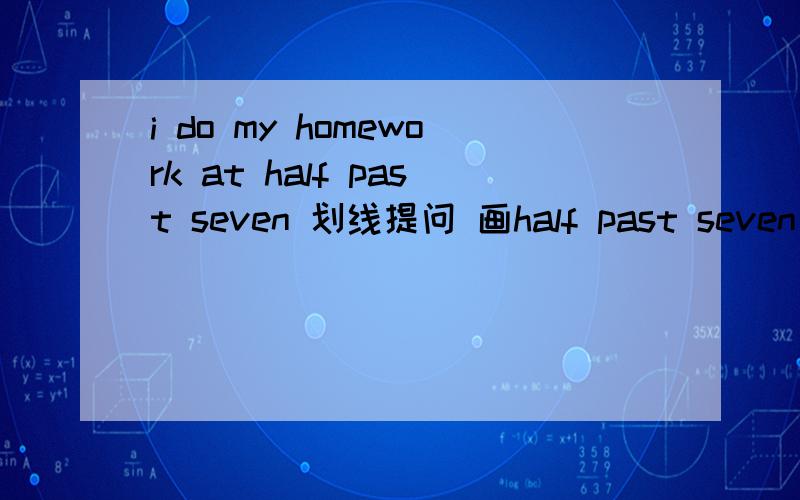 i do my homework at half past seven 划线提问 画half past seven