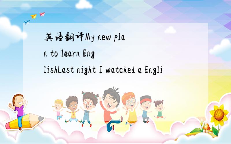 英语翻译My new plan to learn EnglishLast night I watched a Engli